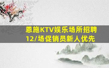 恩施KTV娱乐场所招聘12/场促销员新人优先